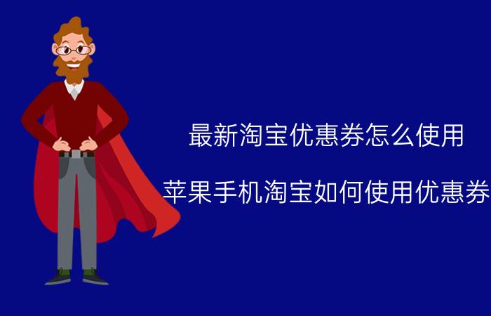 最新淘宝优惠券怎么使用 苹果手机淘宝如何使用优惠券？